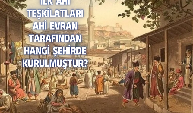 İlk Ahi Teşkilatları Ahi Evran tarafından hangi şehirde kurulmuştur?